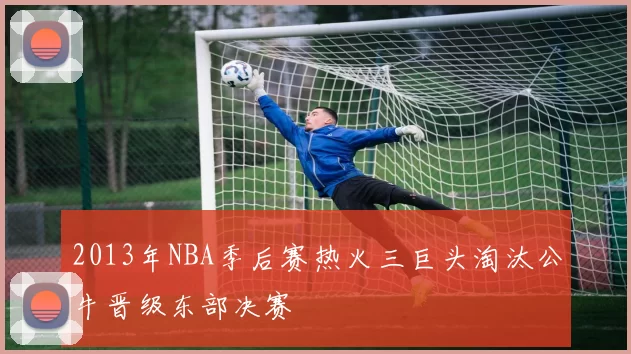 2013年NBA季后赛热火三巨头淘汰公牛晋级东部决赛
