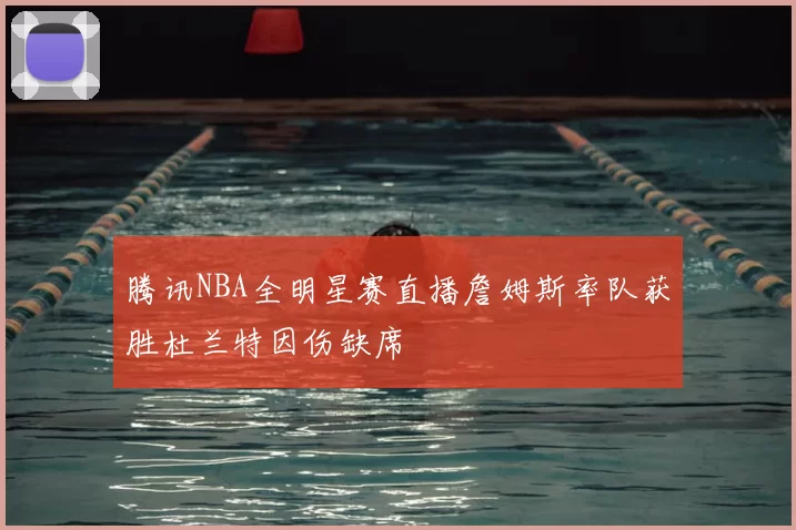 腾讯NBA全明星赛直播詹姆斯率队获胜杜兰特因伤缺席