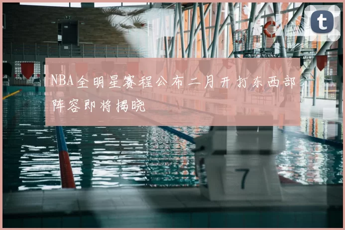 NBA全明星赛程公布二月开打东西部阵容即将揭晓