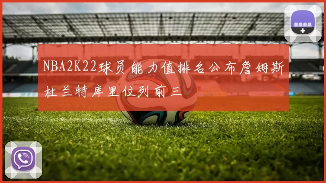 NBA2K22球员能力值排名公布詹姆斯杜兰特库里位列前三