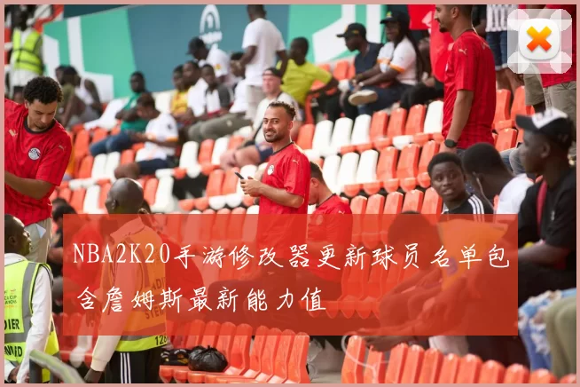 NBA2K20手游修改器更新球员名单包含詹姆斯最新能力值
