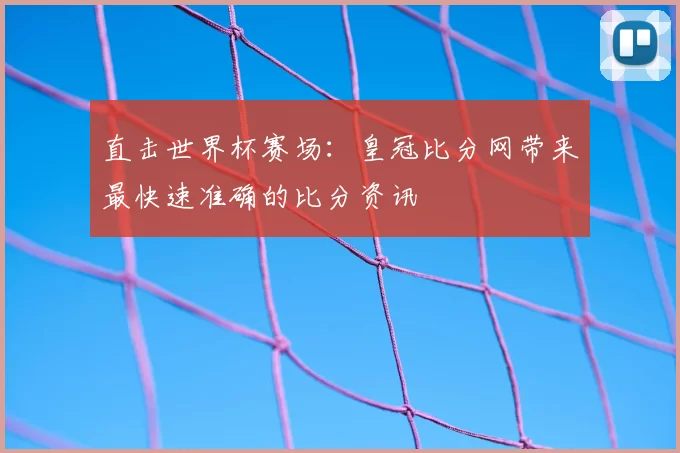 直击世界杯赛场:皇冠比分网带来最快速准确的比分资讯