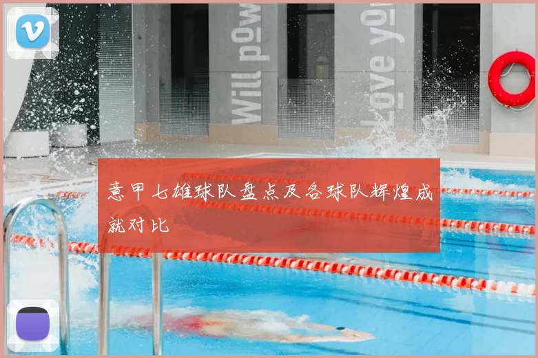 意甲七雄球队盘点及各球队辉煌成就对比