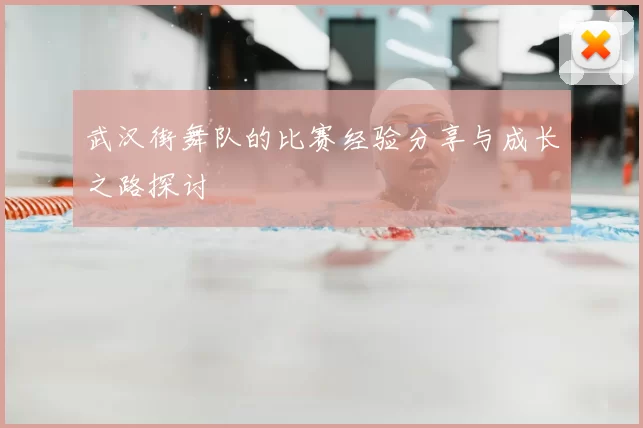 武汉街舞队的比赛经验分享与成长之路探讨
