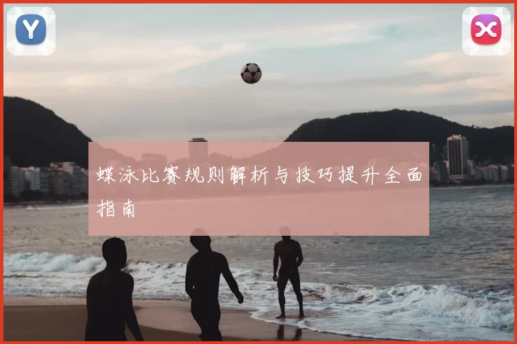 蝶泳比赛规则解析与技巧提升全面指南