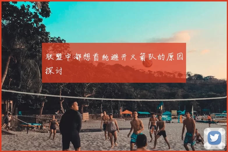 联盟中都想首轮避开火箭队的原因探讨