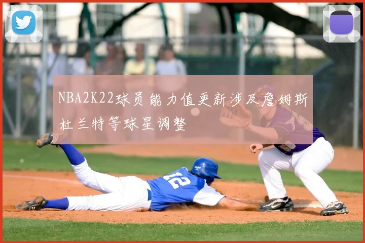 NBA2K22球员能力值更新涉及詹姆斯杜兰特等球星调整