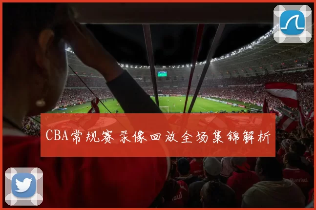 CBA常规赛录像回放全场集锦解析