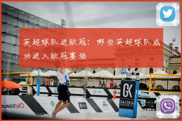 英超球队进欧冠：哪些英超球队成功进入欧冠赛场
