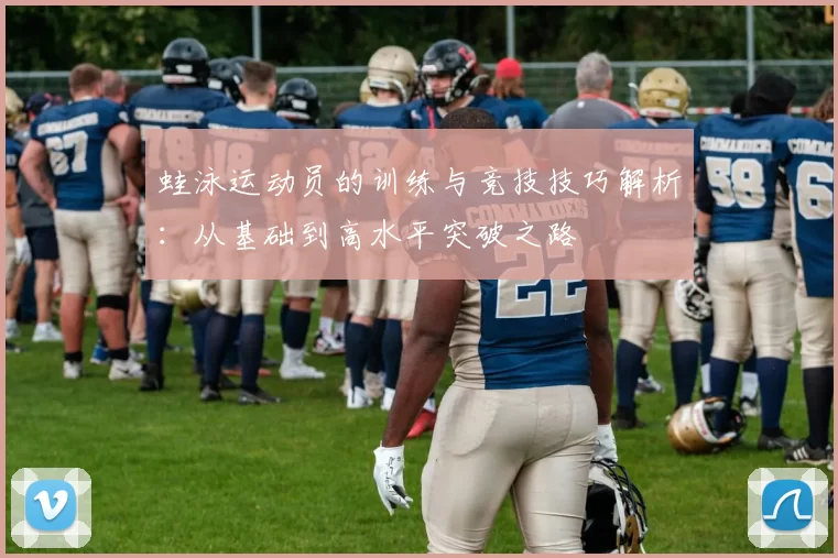 蛙泳运动员的训练与竞技技巧解析：从基础到高水平突破之路