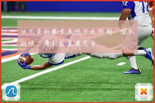 状元秀新赛季表现不及预期，球队战绩下滑引发重建思考