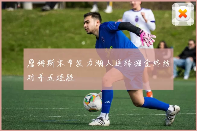 詹姆斯末节发力湖人逆转掘金终结对手五连胜