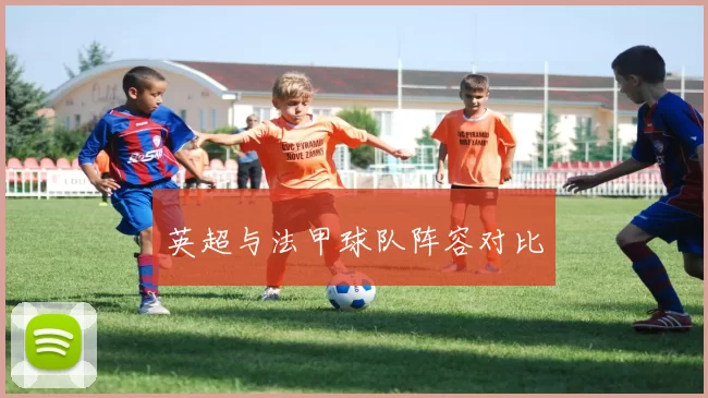 英超与法甲球队阵容对比