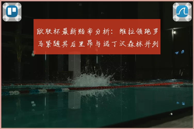 欧联杯最新赔率分析:维拉领跑罗马紧随其后里昂与诺丁汉森林并列争夺第三
