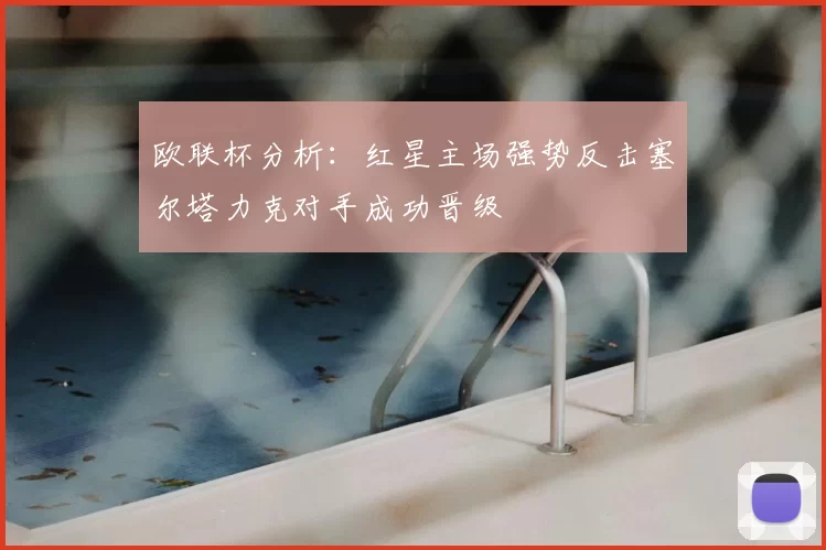 欧联杯分析：红星主场强势反击塞尔塔力克对手成功晋级
