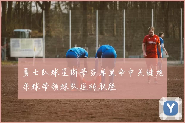 勇士队球星斯蒂芬库里命中关键绝杀球带领球队逆转取胜
