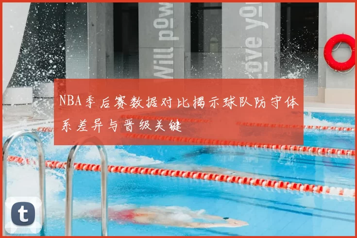 NBA季后赛数据对比揭示球队防守体系差异与晋级关键