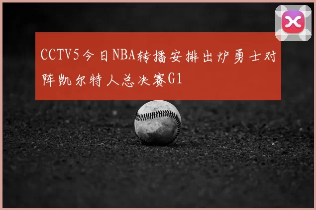 CCTV5今日NBA转播安排出炉勇士对阵凯尔特人总决赛G1