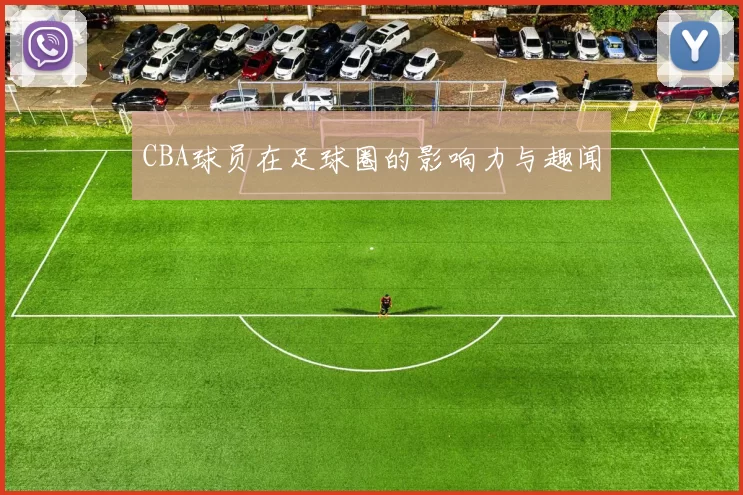 CBA球员在足球圈的影响力与趣闻