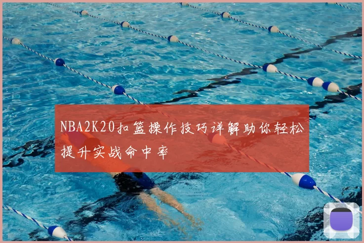 NBA2K20扣篮操作技巧详解助你轻松提升实战命中率