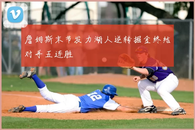 詹姆斯末节发力湖人逆转掘金终结对手五连胜