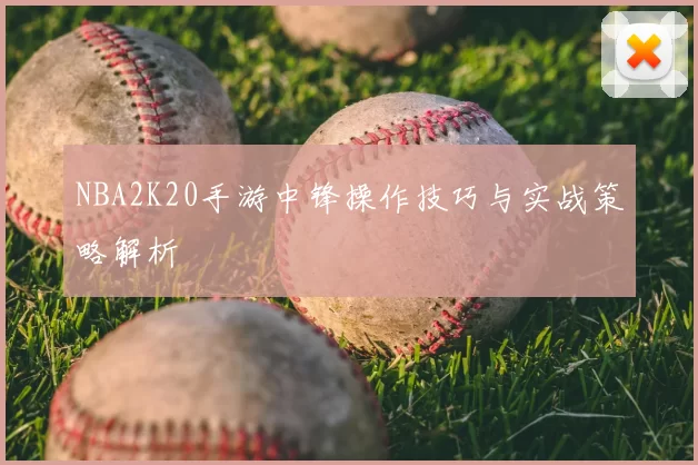 NBA2K20手游中锋操作技巧与实战策略解析