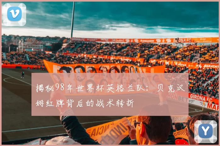 揭秘98年世界杯英格兰队:贝克汉姆红牌背后的战术转折
