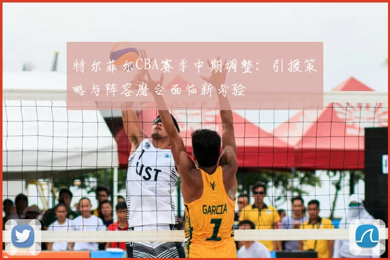 特尔菲尔CBA赛季中期调整：引援策略与阵容磨合面临新考验
