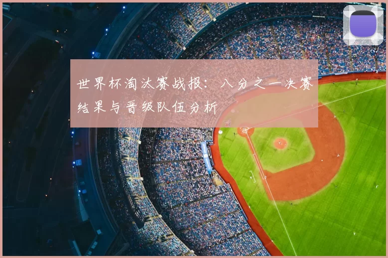 世界杯淘汰赛战报：八分之一决赛结果与晋级队伍分析