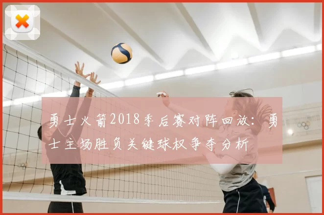 勇士火箭2018季后赛对阵回放：勇士主场胜负关键球权争夺分析