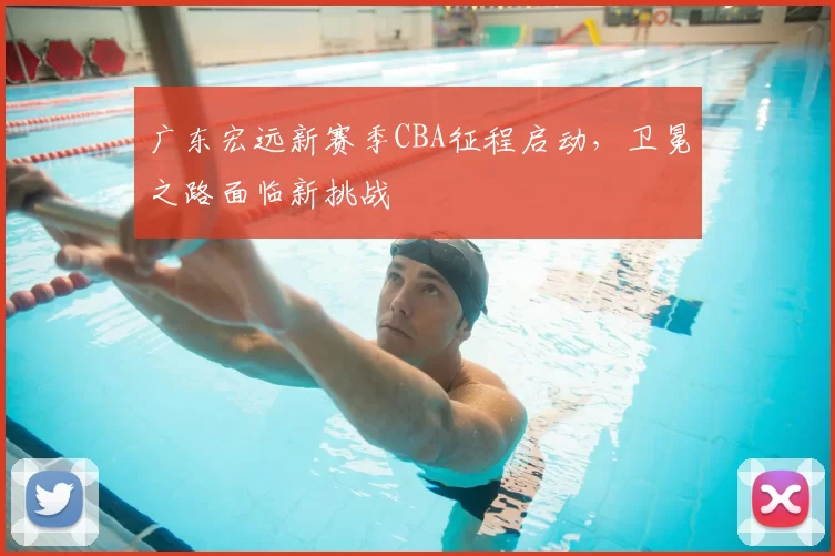 广东宏远新赛季CBA征程启动，卫冕之路面临新挑战