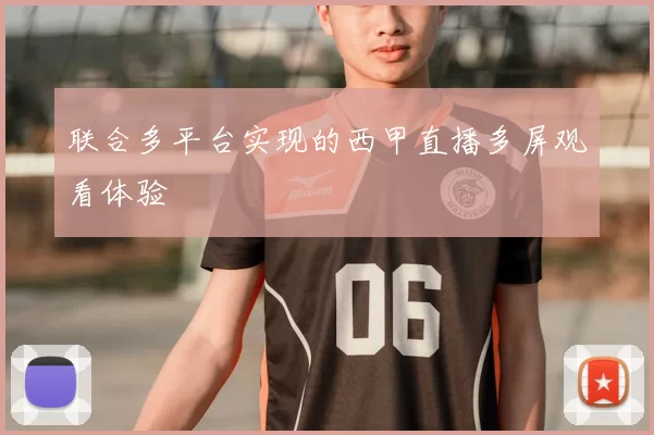 联合多平台实现的西甲直播多屏观看体验