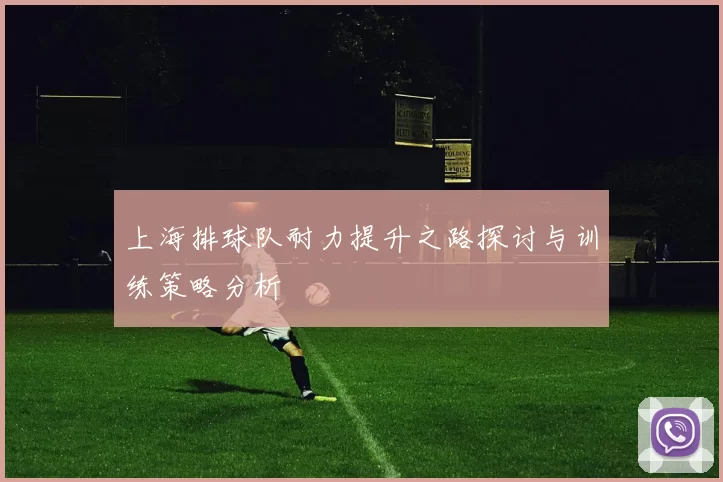 上海排球队耐力提升之路探讨与训练策略分析