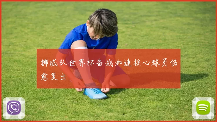 挪威队世界杯备战加速核心球员伤愈复出