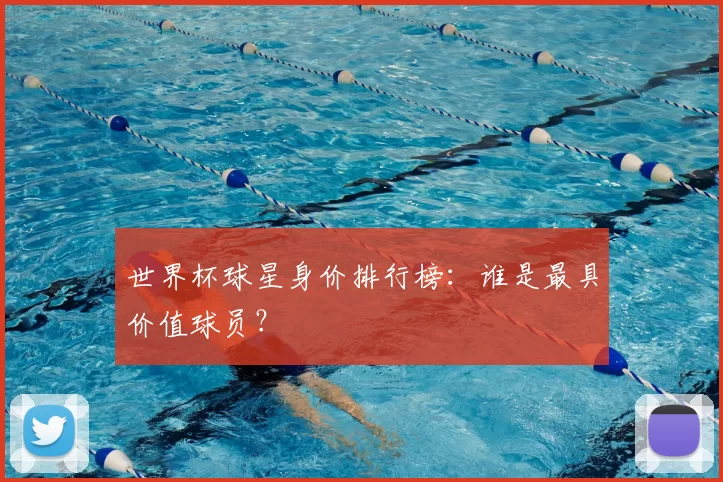 世界杯球星身价排行榜:谁是最具价值球员?
