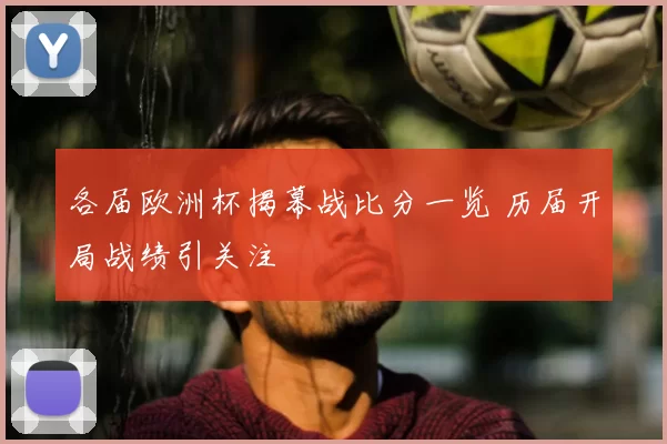 各届欧洲杯揭幕战比分一览 历届开局战绩引关注