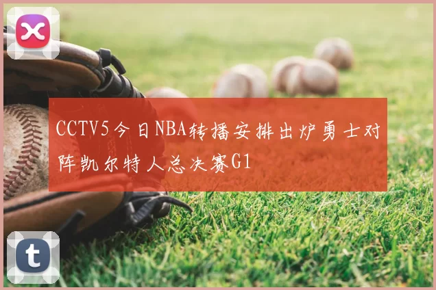 CCTV5今日NBA转播安排出炉勇士对阵凯尔特人总决赛G1