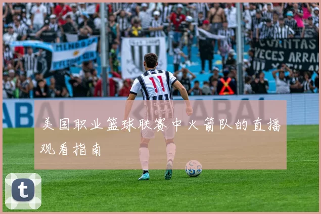 美国职业篮球联赛中火箭队的直播观看指南