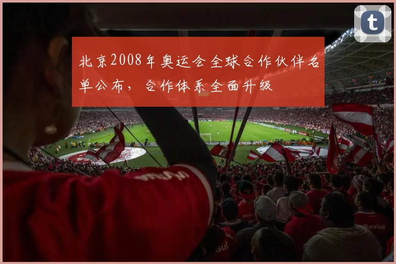 北京2008年奥运会全球合作伙伴名单公布，合作体系全面升级