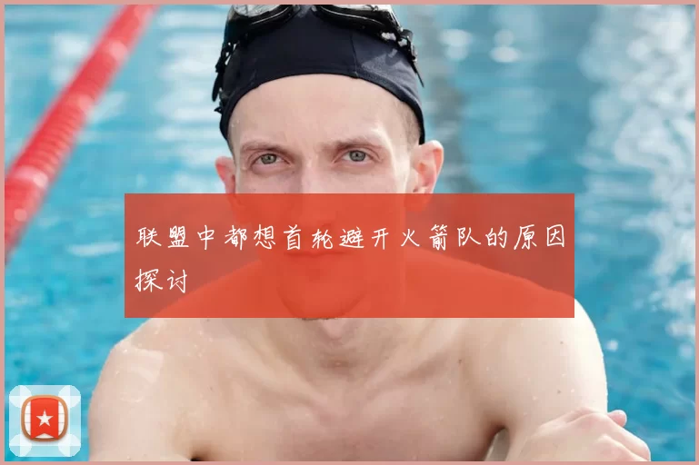 联盟中都想首轮避开火箭队的原因探讨