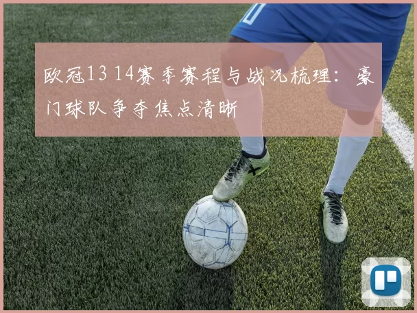 欧冠13 14赛季赛程与战况梳理：豪门球队争夺焦点清晰