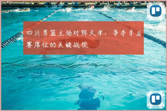 四川男篮主场对阵天津,争夺季后赛席位的关键战役