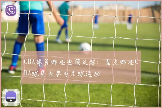 CBA球员哪些也踢足球：盘点哪些CBA球员也参与足球运动