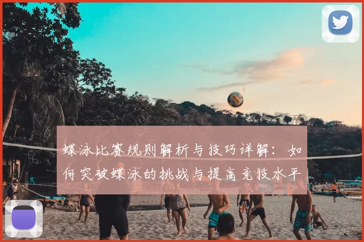 蝶泳比赛规则解析与技巧详解：如何突破蝶泳的挑战与提高竞技水平