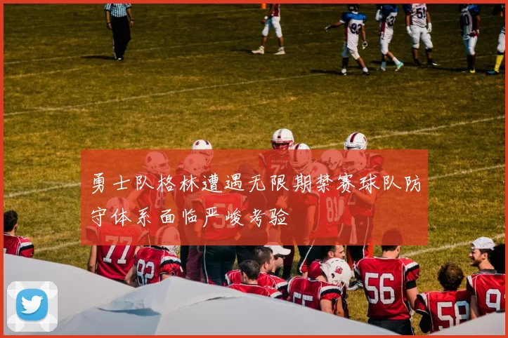 勇士队格林遭遇无限期禁赛球队防守体系面临严峻考验