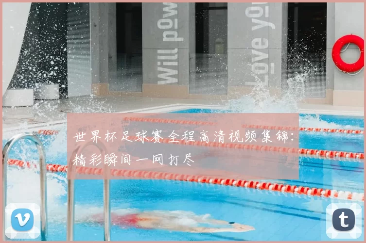 世界杯足球赛全程高清视频集锦：精彩瞬间一网打尽