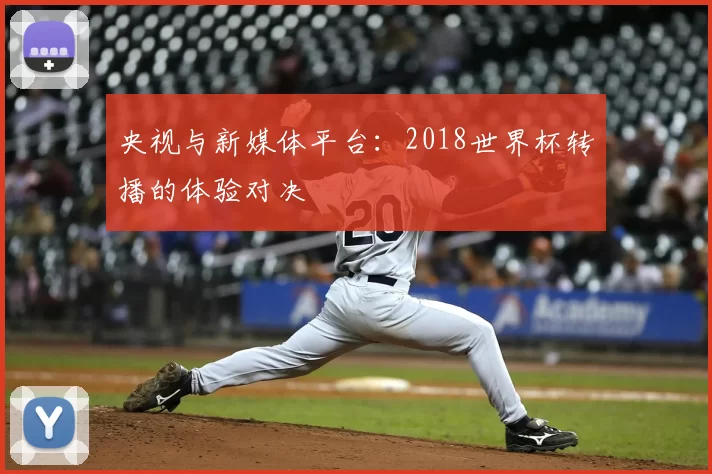 央视与新媒体平台:2018世界杯转播的体验对决