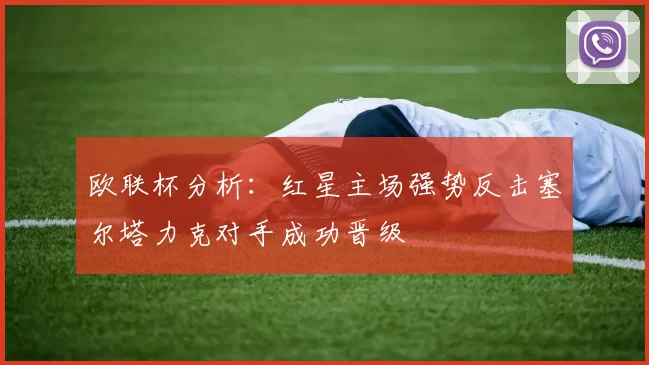 欧联杯分析:红星主场强势反击塞尔塔力克对手成功晋级