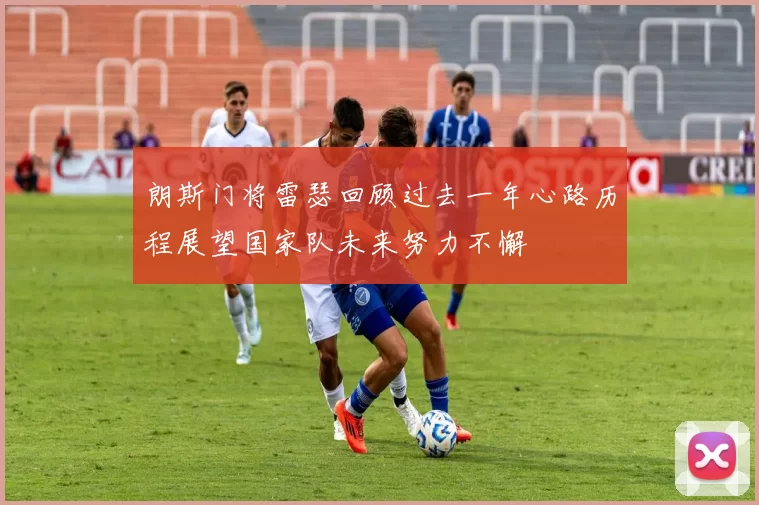 朗斯门将雷瑟回顾过去一年心路历程展望国家队未来努力不懈