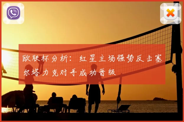 欧联杯分析:红星主场强势反击塞尔塔力克对手成功晋级